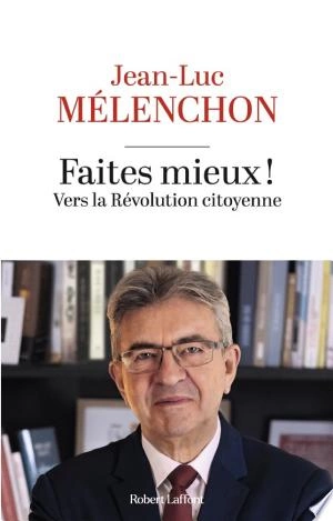 JEAN-LUC MÉLENCHON - FAITES MIEUX ! VERS LA RÉVOLUTION CITOYENNE  [Livres]