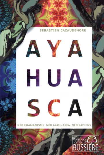 Sébastien Cazaudehore - Ayahuasca, Néo chamanisme, Néo Ayahuasca, Néo sapiens  [Livres]