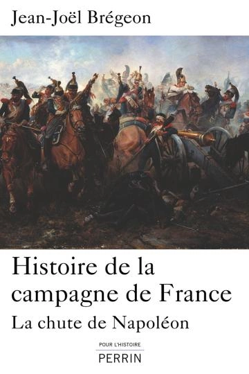 HISTOIRE DE LA CAMPAGNE DE FRANCE.LA CHUTE DE NAPOLÉON.JEAN-JOËL BRÉGEON  [Livres]